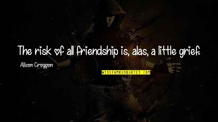 Croggon Alison Quotes By Alison Croggon: The risk of all friendship is, alas, a