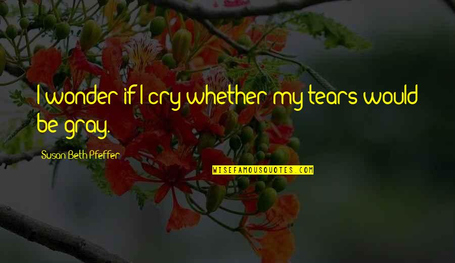 Croiesti Quotes By Susan Beth Pfeffer: I wonder if I cry whether my tears