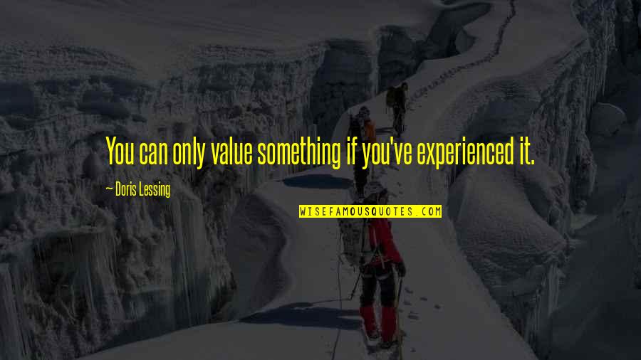 Crooked Smiles Quotes By Doris Lessing: You can only value something if you've experienced