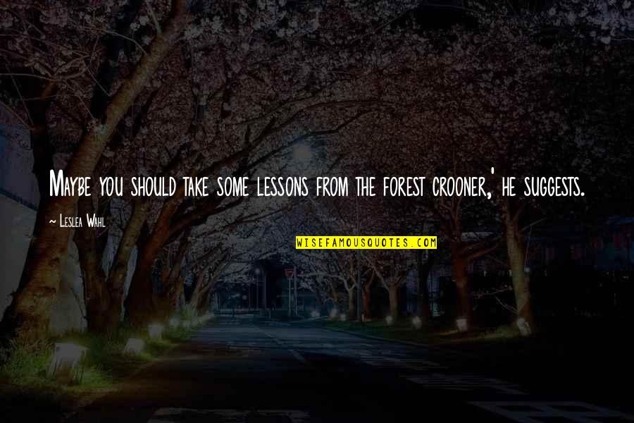 Crooner Quotes By Leslea Wahl: Maybe you should take some lessons from the