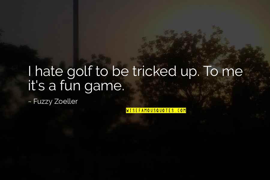 Cross Examination Quotes By Fuzzy Zoeller: I hate golf to be tricked up. To