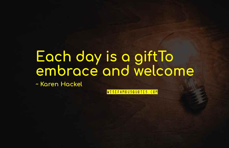 Cross Examination Quotes By Karen Hackel: Each day is a giftTo embrace and welcome