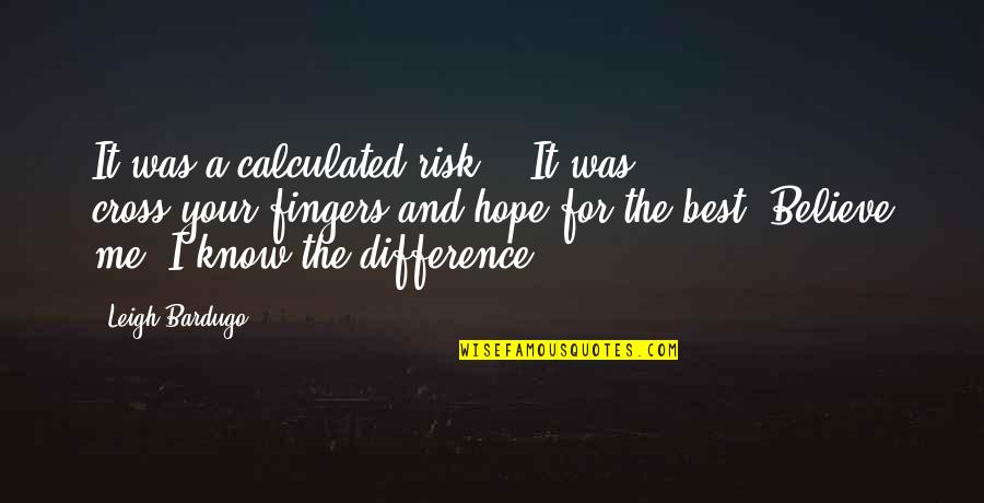 Cross Me Quotes By Leigh Bardugo: It was a calculated risk." "It was cross-your-fingers-and-hope-for-the-best.