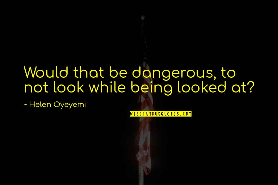 Crossbolts Quotes By Helen Oyeyemi: Would that be dangerous, to not look while