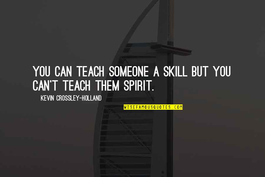 Crossley's Quotes By Kevin Crossley-Holland: You can teach someone a skill but you