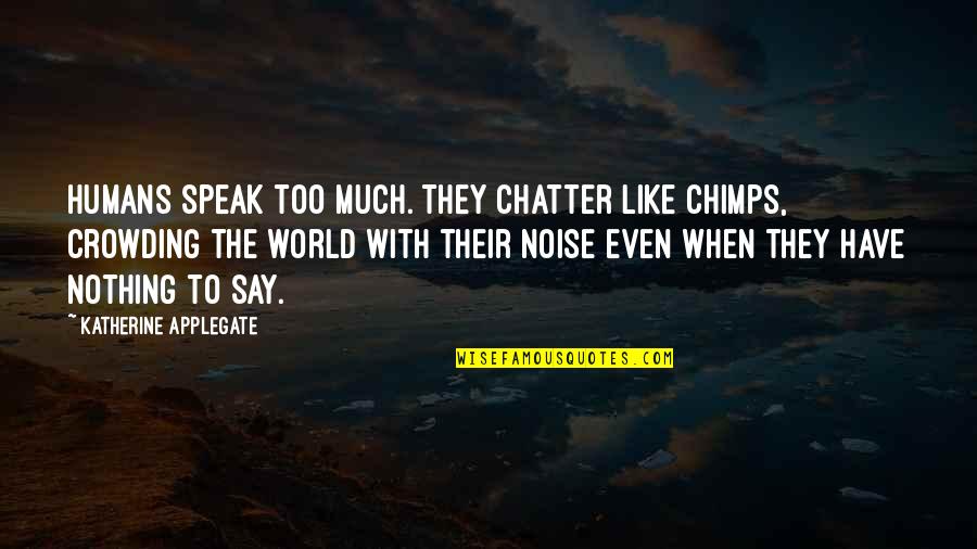 Crowding Out Quotes By Katherine Applegate: Humans speak too much. They chatter like chimps,