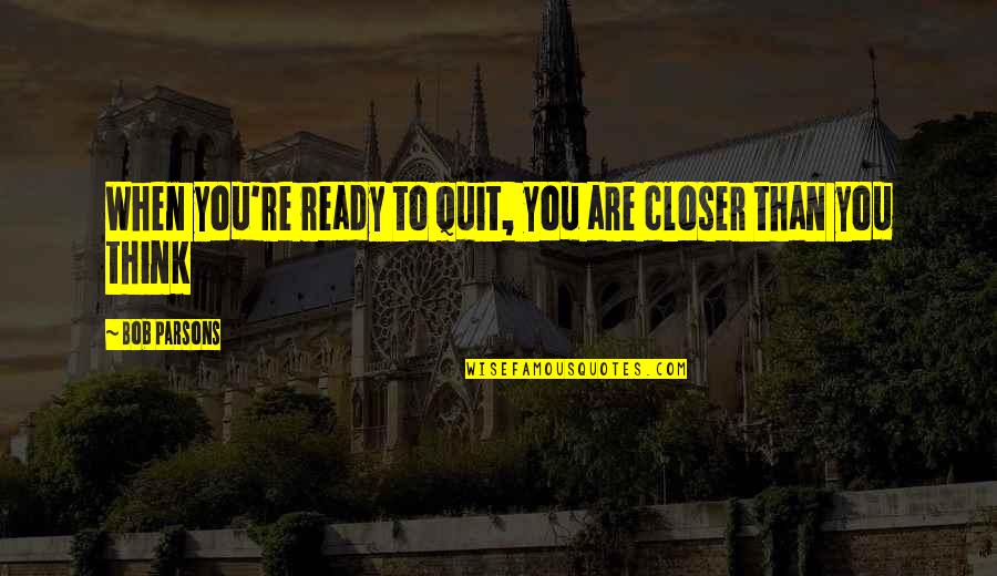 Crucible Act 3 Irony Quotes By Bob Parsons: When you're ready to quit, you are closer