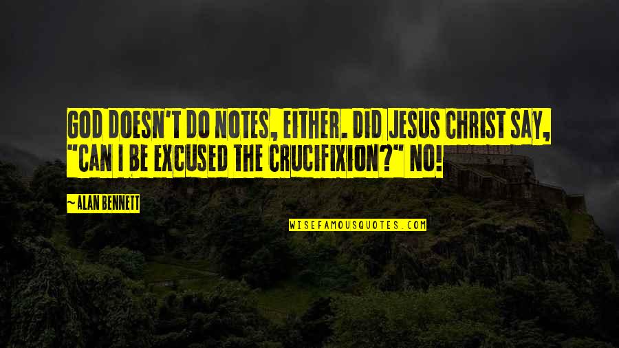 Crucifixion Of Jesus Quotes By Alan Bennett: God doesn't do notes, either. Did Jesus Christ