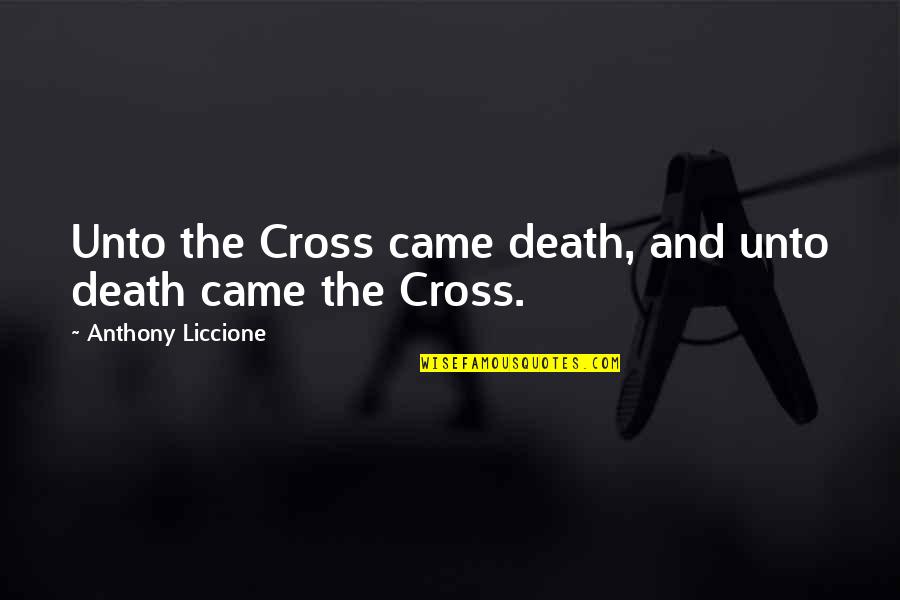 Crucifixion Of Jesus Quotes By Anthony Liccione: Unto the Cross came death, and unto death