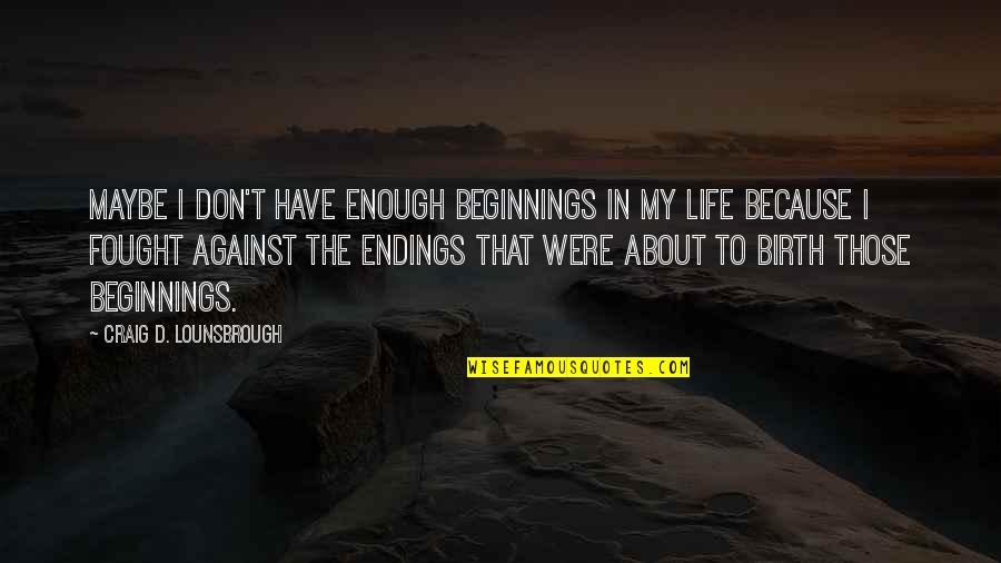 Crucifixion Of Jesus Quotes By Craig D. Lounsbrough: Maybe I don't have enough beginnings in my