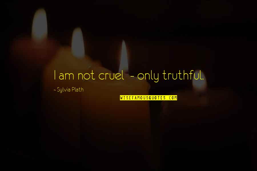 Cruel Truth Quotes By Sylvia Plath: I am not cruel - only truthful.