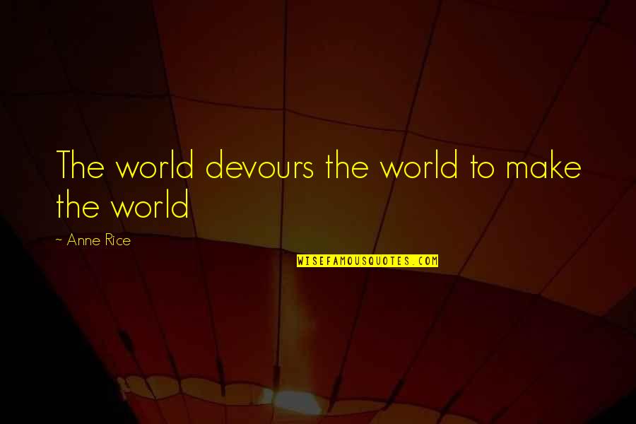 Crush 2015 Quotes By Anne Rice: The world devours the world to make the