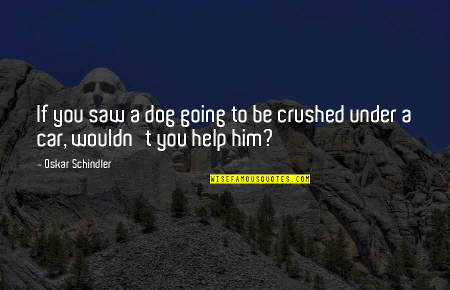 Crushed Quotes By Oskar Schindler: If you saw a dog going to be