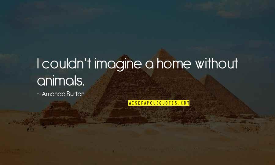 Crusted Scabies Quotes By Amanda Burton: I couldn't imagine a home without animals.