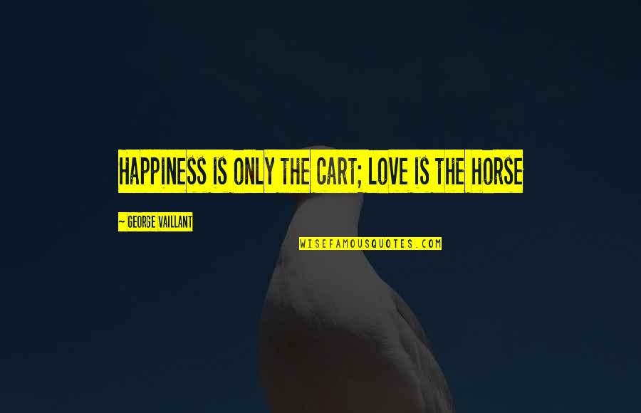 Crusters Quotes By George Vaillant: Happiness is only the cart; love is the