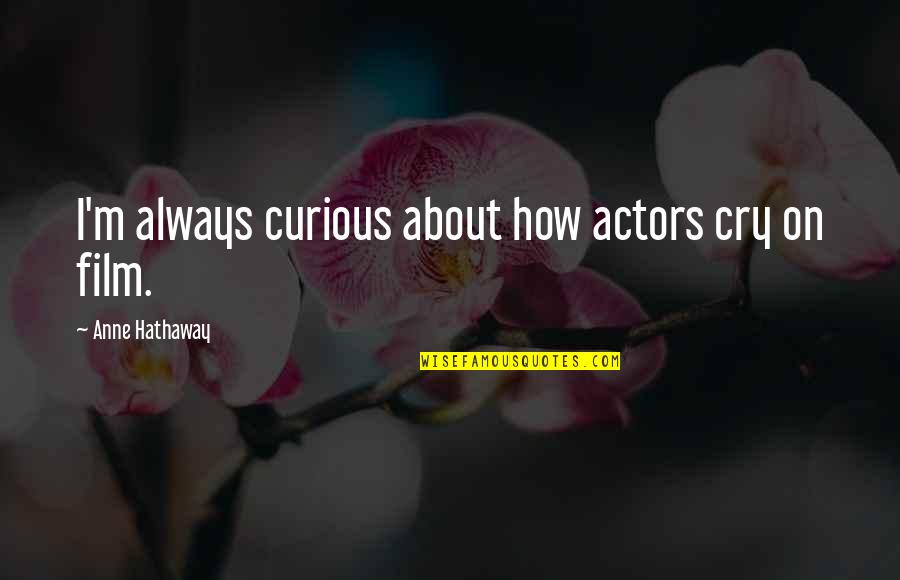 Cry About It Quotes By Anne Hathaway: I'm always curious about how actors cry on