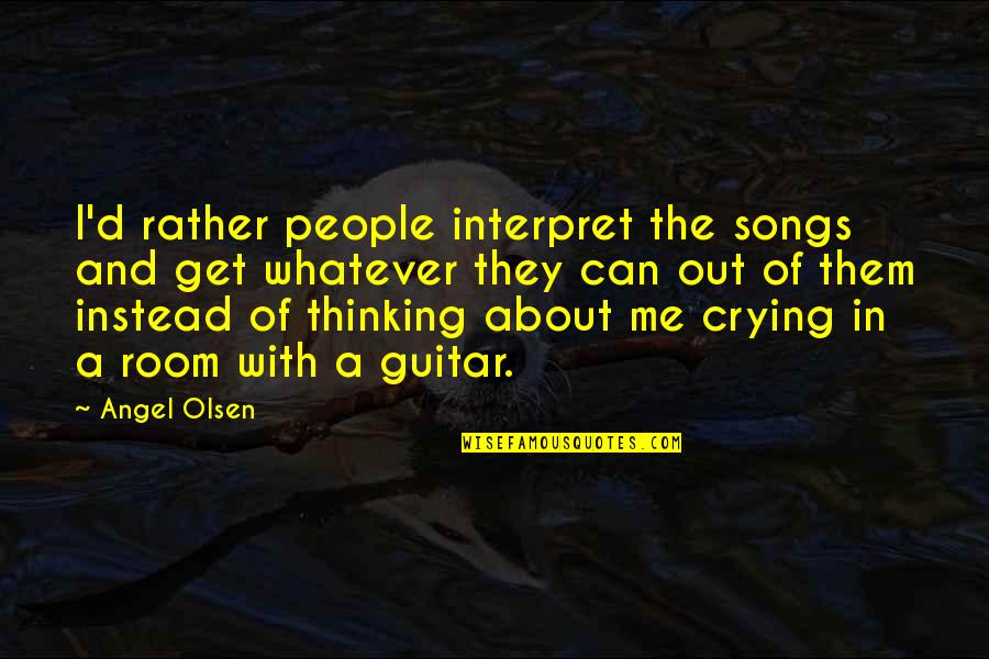 Crying Quotes By Angel Olsen: I'd rather people interpret the songs and get