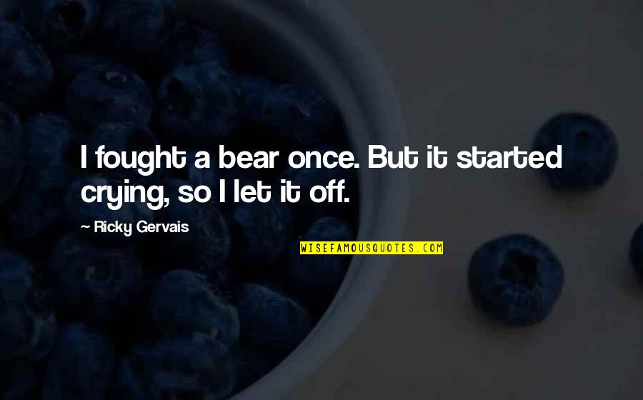 Crying Quotes By Ricky Gervais: I fought a bear once. But it started