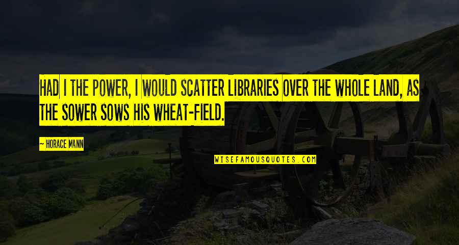 Cuello Largo Quotes By Horace Mann: Had I the power, I would scatter libraries