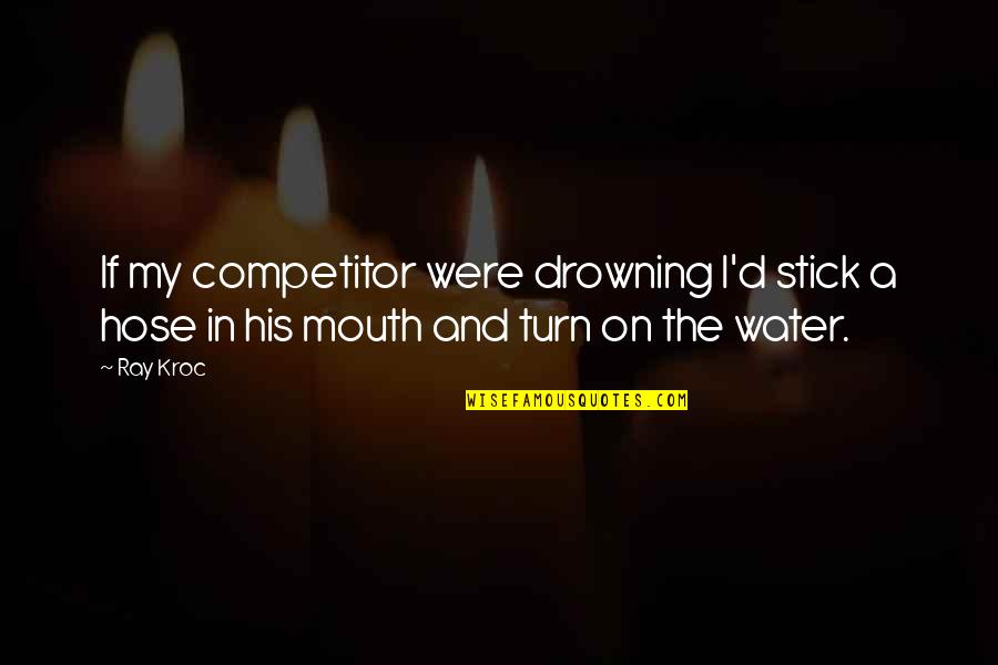 Cuibul Vulturilor Quotes By Ray Kroc: If my competitor were drowning I'd stick a