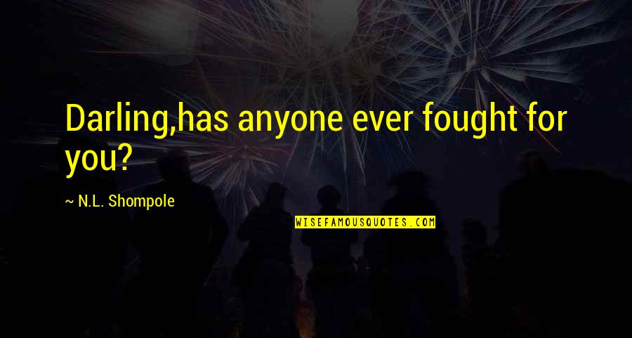 Cuisinecide Quotes By N.L. Shompole: Darling,has anyone ever fought for you?