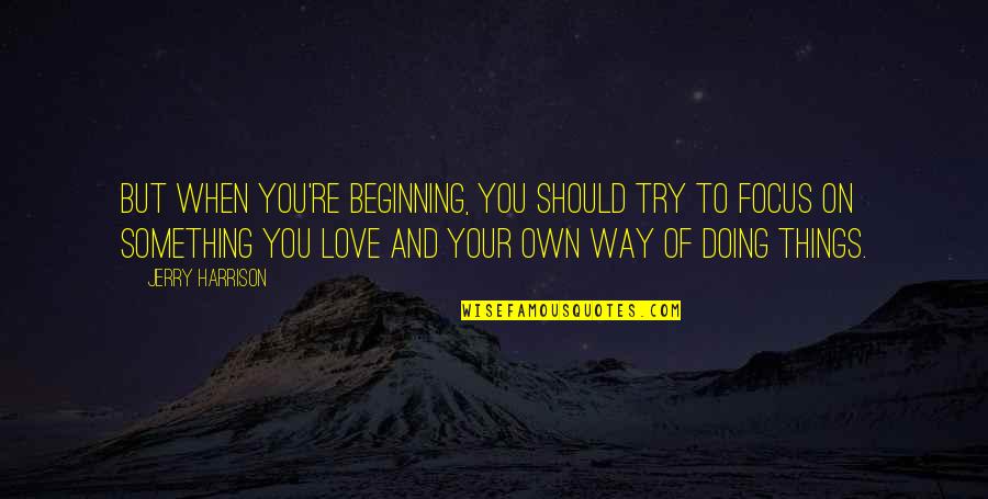 Culcer Quotes By Jerry Harrison: But when you're beginning, you should try to