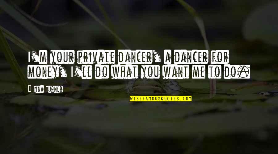 Culleys Hot Quotes By Tina Turner: I'm your private dancer, a dancer for money,