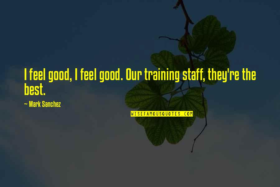 Cullmann Quick Quotes By Mark Sanchez: I feel good, I feel good. Our training