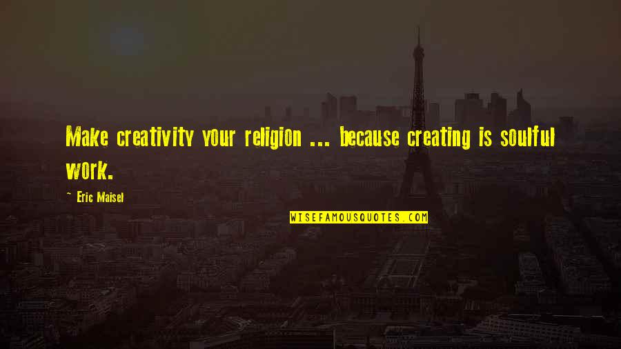 Culmine Media Quotes By Eric Maisel: Make creativity your religion ... because creating is