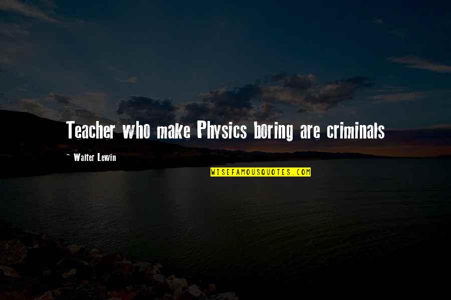 Culori Quotes By Walter Lewin: Teacher who make Physics boring are criminals