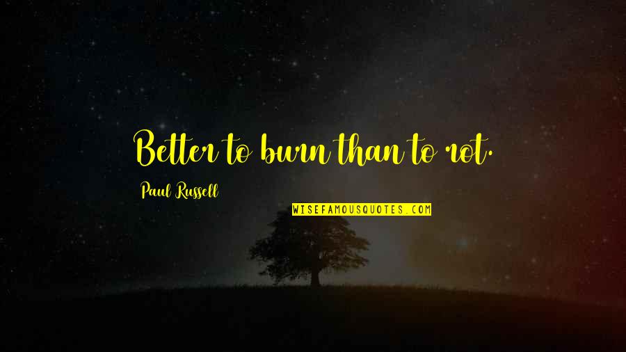 Cultural Democracy Quotes By Paul Russell: Better to burn than to rot.