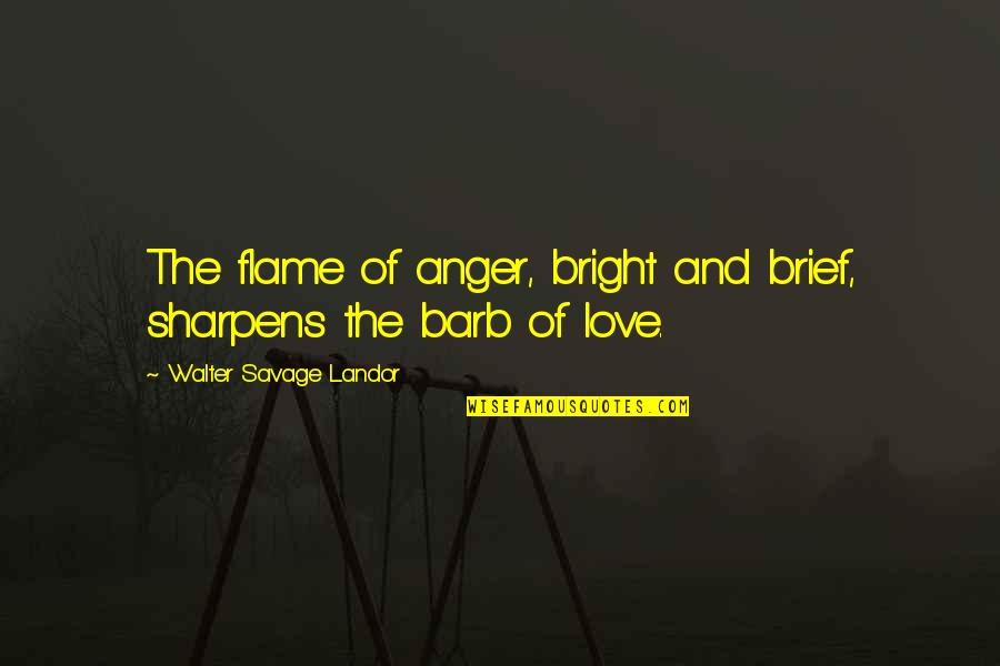 Culture Definitions Quotes By Walter Savage Landor: The flame of anger, bright and brief, sharpens