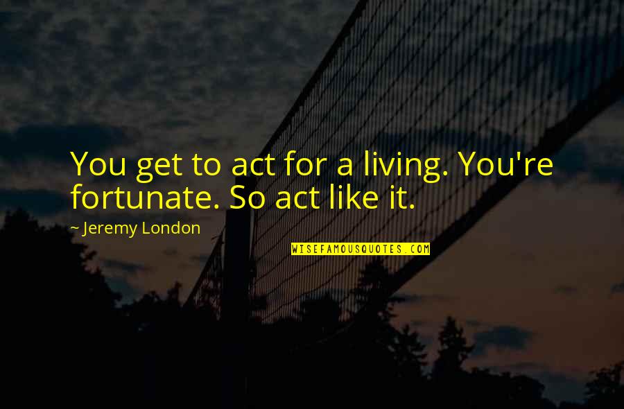 Cultus Quotes By Jeremy London: You get to act for a living. You're