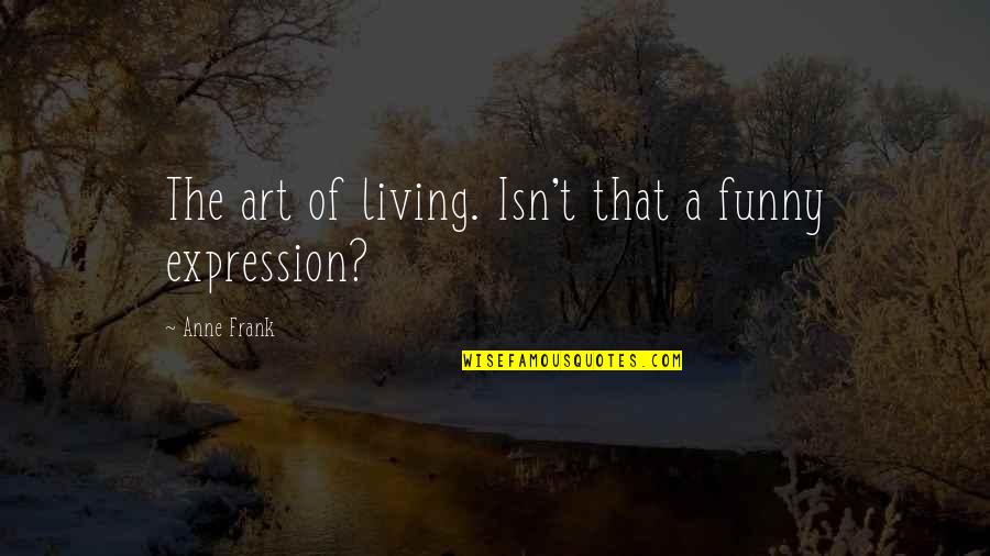 Cumbered In Hebrew Quotes By Anne Frank: The art of living. Isn't that a funny