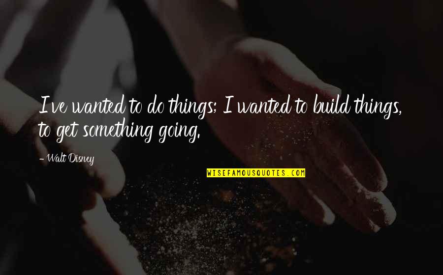 Cumbersnatch Quotes By Walt Disney: I've wanted to do things; I wanted to