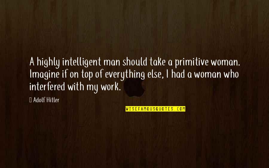 Cumplir Las Leyes Quotes By Adolf Hitler: A highly intelligent man should take a primitive