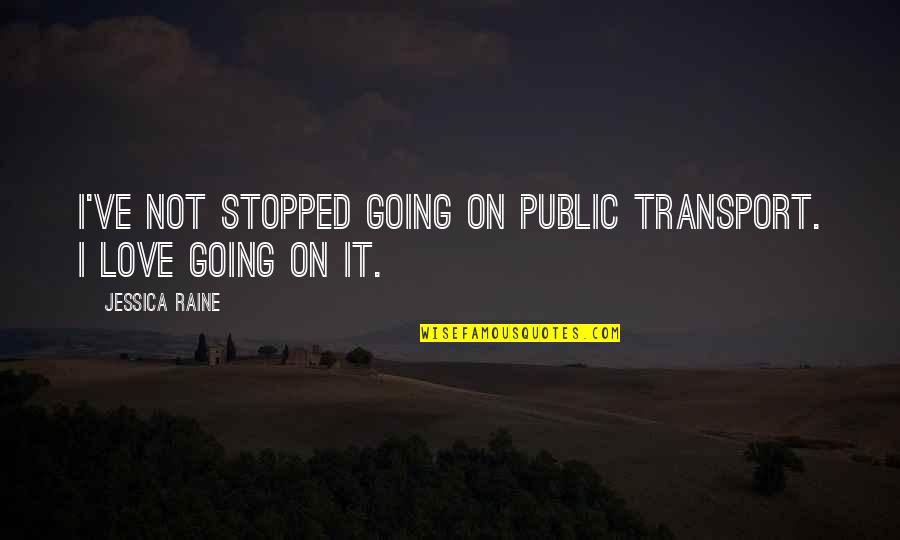 Cumulatively Quotes By Jessica Raine: I've not stopped going on public transport. I