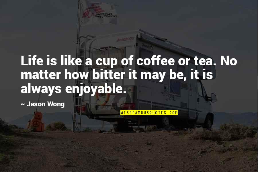 Cup Of Coffee Quotes By Jason Wong: Life is like a cup of coffee or