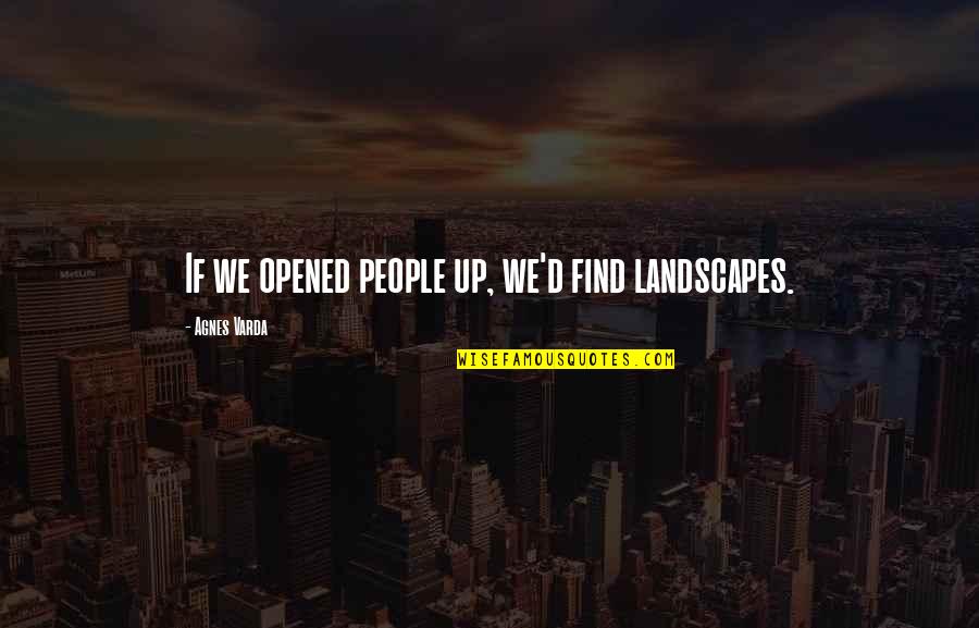 Cura Personalis Quotes By Agnes Varda: If we opened people up, we'd find landscapes.