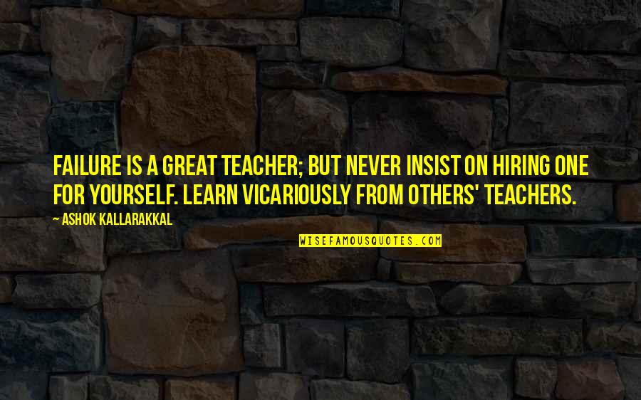 Curiosity Kills Quotes By Ashok Kallarakkal: Failure is a great teacher; but never insist