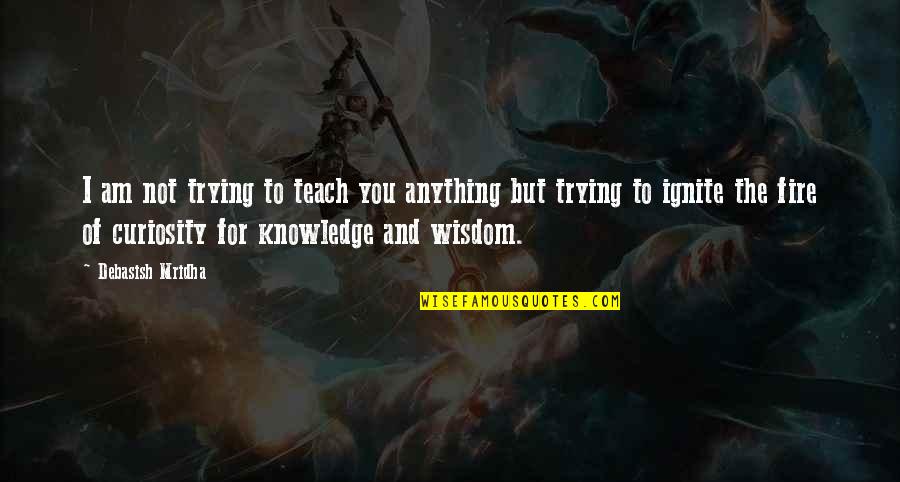 Curiosity Life Quotes By Debasish Mridha: I am not trying to teach you anything