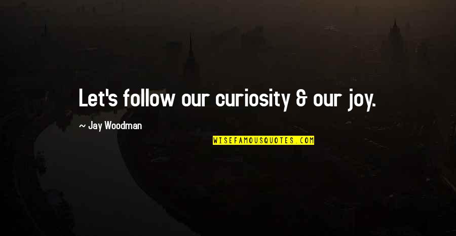 Curiosity Life Quotes By Jay Woodman: Let's follow our curiosity & our joy.