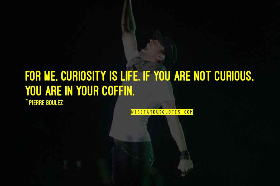 Curiosity Life Quotes By Pierre Boulez: For me, curiosity is life. If you are