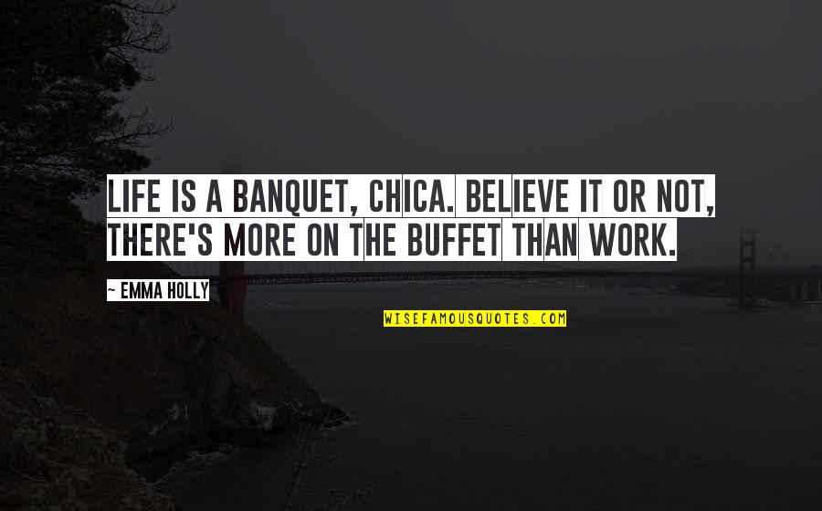 Curious Researcher Quotes By Emma Holly: Life is a banquet, chica. Believe it or