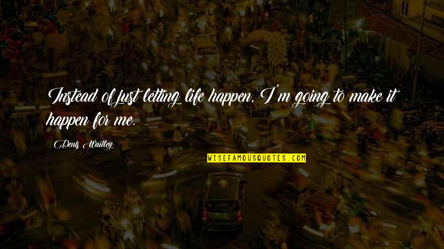 Current Affairs Quotes By Denis Waitley: Instead of just letting life happen, I'm going