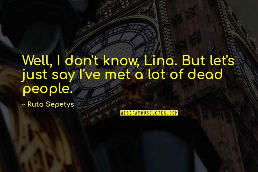 Current Openings Quotes By Ruta Sepetys: Well, I don't know, Lina. But let's just