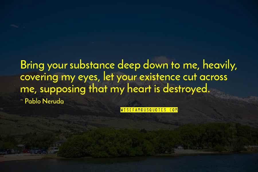 Cut Down Quotes By Pablo Neruda: Bring your substance deep down to me, heavily,