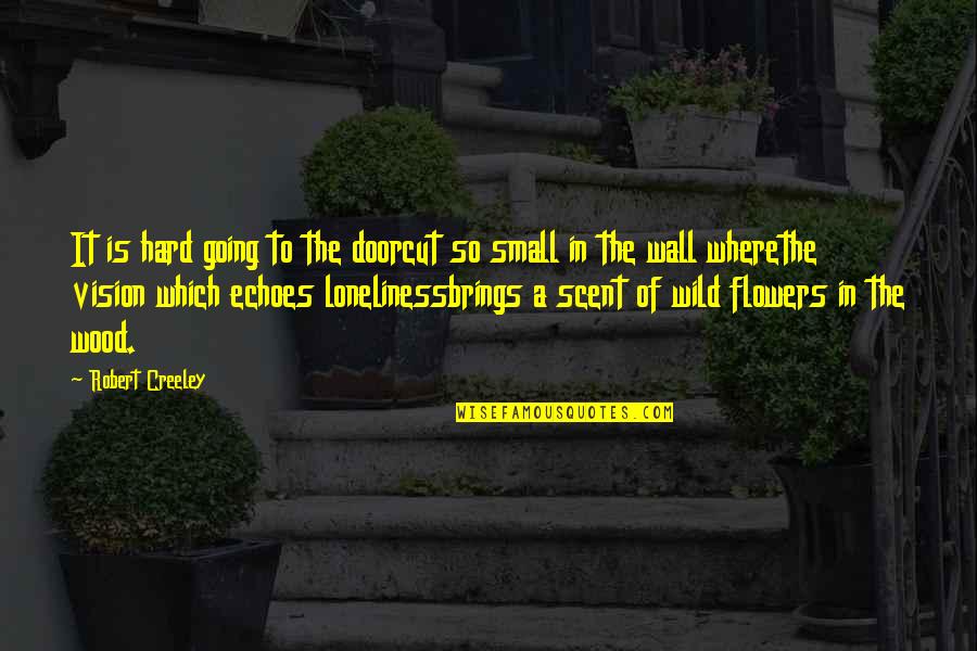 Cut Flowers Quotes By Robert Creeley: It is hard going to the doorcut so