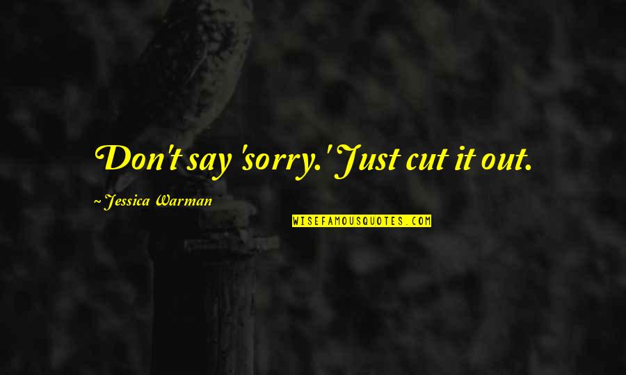 Cut It Out Quotes By Jessica Warman: Don't say 'sorry.' Just cut it out.