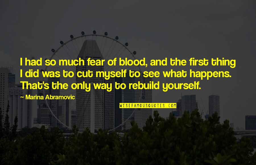 Cut Myself Quotes By Marina Abramovic: I had so much fear of blood, and